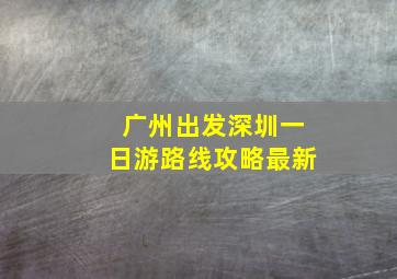 广州出发深圳一日游路线攻略最新