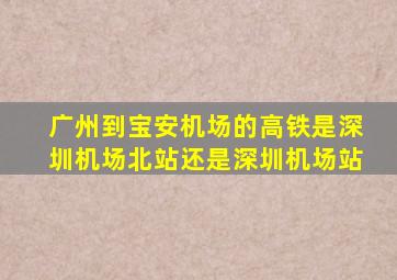 广州到宝安机场的高铁是深圳机场北站还是深圳机场站