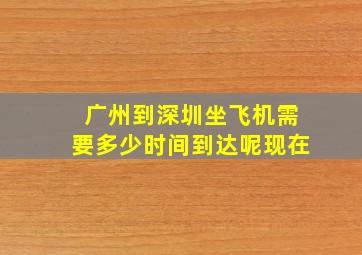 广州到深圳坐飞机需要多少时间到达呢现在