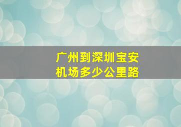 广州到深圳宝安机场多少公里路