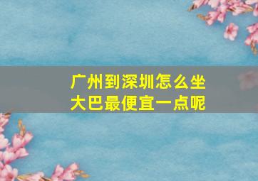 广州到深圳怎么坐大巴最便宜一点呢