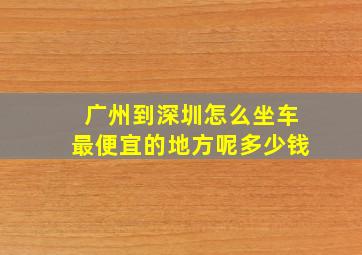 广州到深圳怎么坐车最便宜的地方呢多少钱