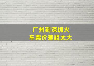 广州到深圳火车票价差距太大