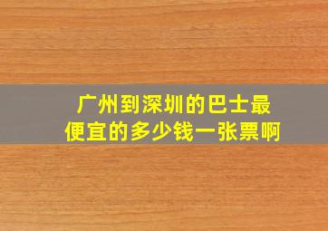 广州到深圳的巴士最便宜的多少钱一张票啊