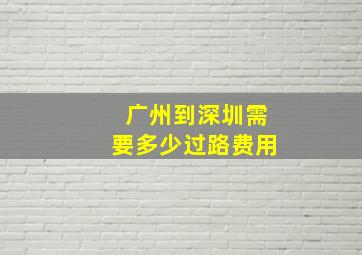 广州到深圳需要多少过路费用