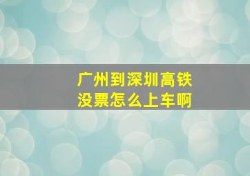 广州到深圳高铁没票怎么上车啊