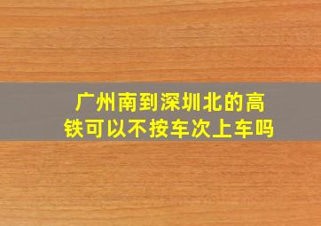 广州南到深圳北的高铁可以不按车次上车吗