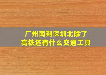 广州南到深圳北除了高铁还有什么交通工具