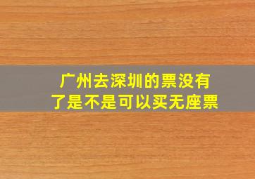 广州去深圳的票没有了是不是可以买无座票