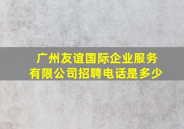 广州友谊国际企业服务有限公司招聘电话是多少