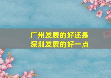 广州发展的好还是深圳发展的好一点