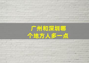 广州和深圳哪个地方人多一点