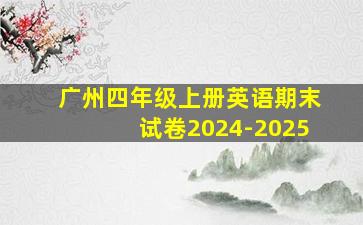 广州四年级上册英语期末试卷2024-2025