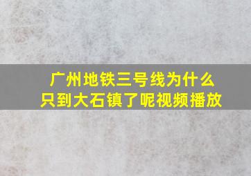 广州地铁三号线为什么只到大石镇了呢视频播放