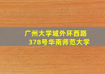 广州大学城外环西路378号华南师范大学