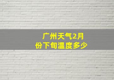 广州天气2月份下旬温度多少