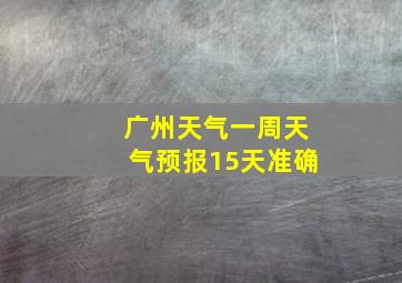 广州天气一周天气预报15天准确