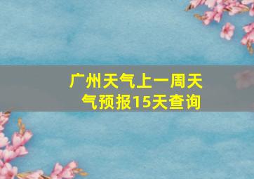 广州天气上一周天气预报15天查询