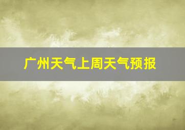 广州天气上周天气预报