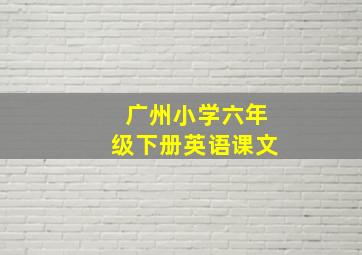 广州小学六年级下册英语课文