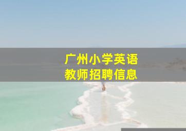 广州小学英语教师招聘信息