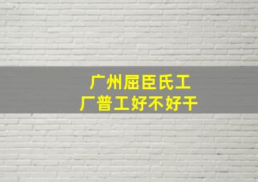 广州屈臣氏工厂普工好不好干