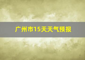 广州市15天天气预报