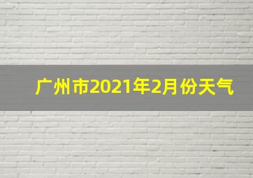 广州市2021年2月份天气