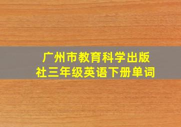 广州市教育科学出版社三年级英语下册单词