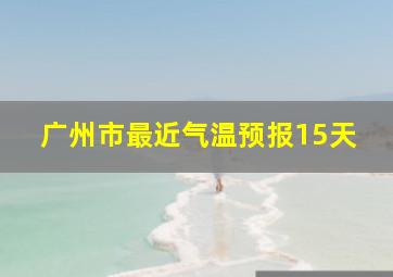 广州市最近气温预报15天