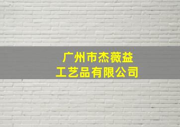 广州市杰薇益工艺品有限公司