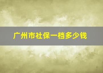 广州市社保一档多少钱