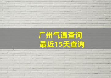 广州气温查询最近15天查询