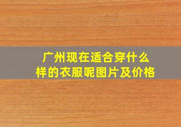 广州现在适合穿什么样的衣服呢图片及价格