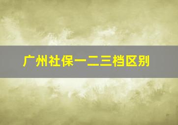 广州社保一二三档区别