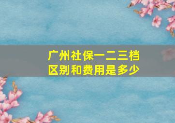 广州社保一二三档区别和费用是多少