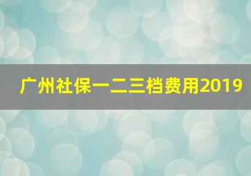 广州社保一二三档费用2019