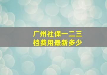 广州社保一二三档费用最新多少