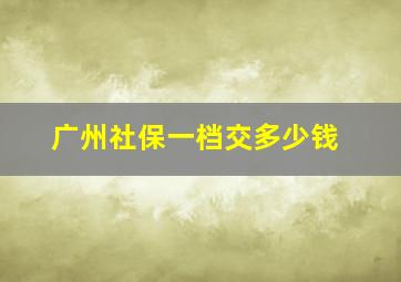 广州社保一档交多少钱