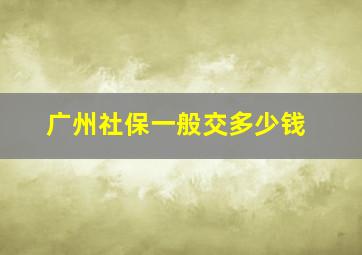 广州社保一般交多少钱