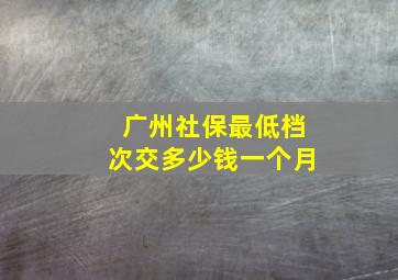 广州社保最低档次交多少钱一个月