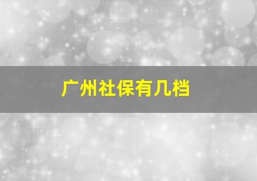 广州社保有几档