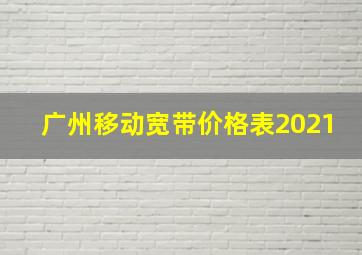 广州移动宽带价格表2021