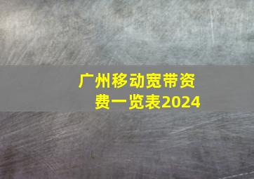 广州移动宽带资费一览表2024