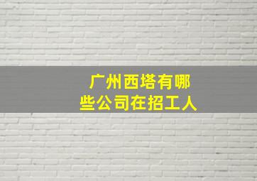 广州西塔有哪些公司在招工人