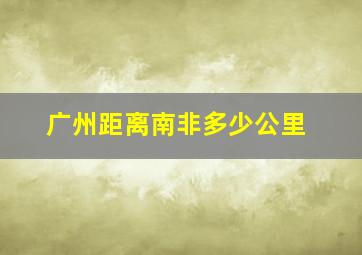 广州距离南非多少公里