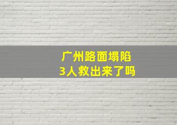 广州路面塌陷3人救出来了吗