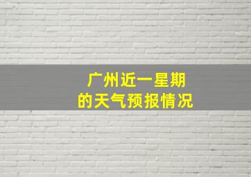 广州近一星期的天气预报情况