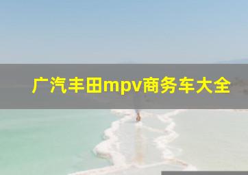 广汽丰田mpv商务车大全