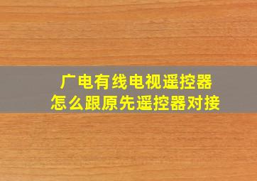 广电有线电视遥控器怎么跟原先遥控器对接